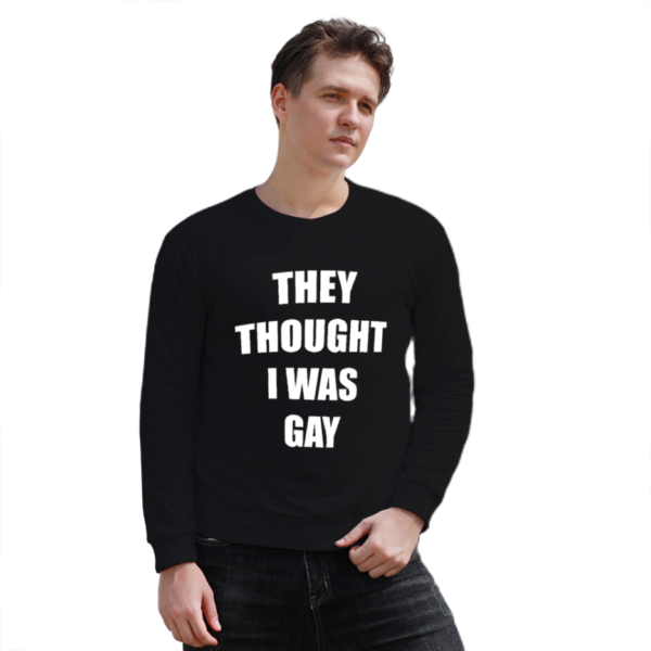 THEY THOUGHT I WAS GAY Sweatshirt