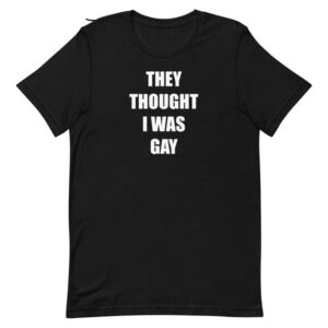 THEY THOUGHT I WAS GAY T-Shirt
